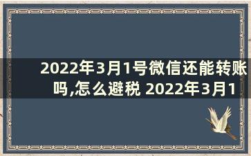 2022年3月1号微信还能转账吗,怎么避税 2022年3月1号微信还能转账吗有商机吗